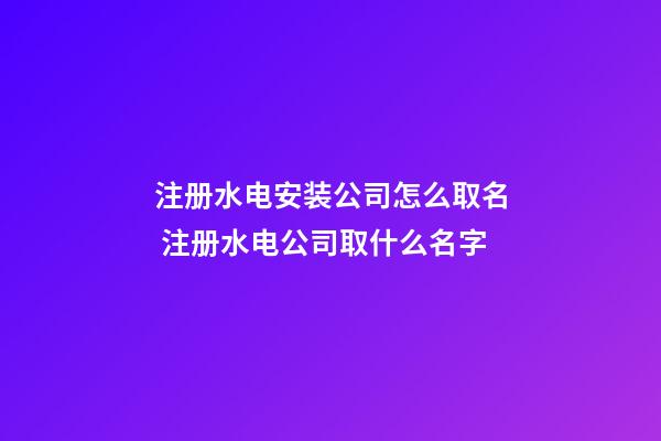 注册水电安装公司怎么取名 注册水电公司取什么名字-第1张-公司起名-玄机派